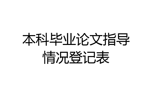 本科毕业论文指导情况登记表