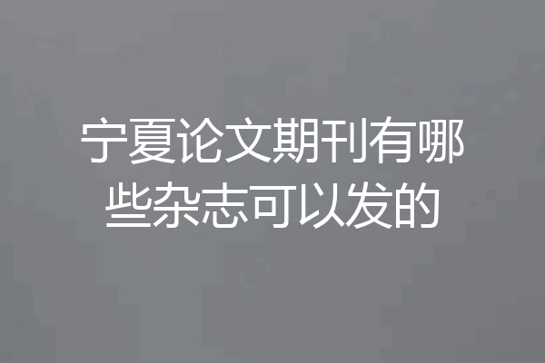 宁夏论文期刊有哪些杂志可以发的