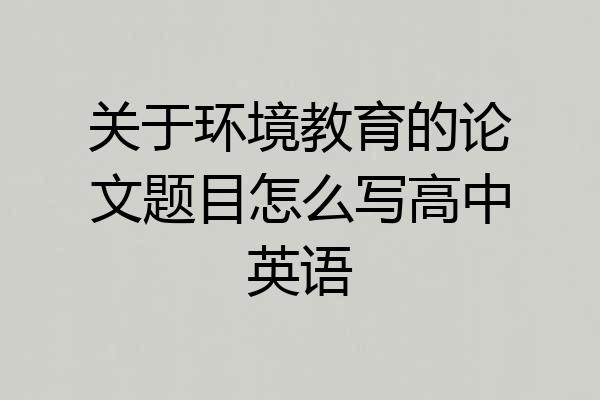 关于环境教育的论文题目怎么写高中英语