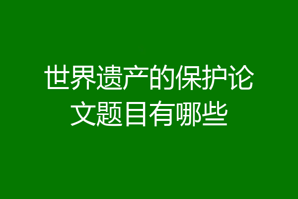 世界遗产的保护论文题目有哪些