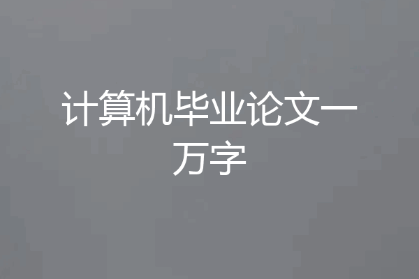 计算机毕业论文一万字