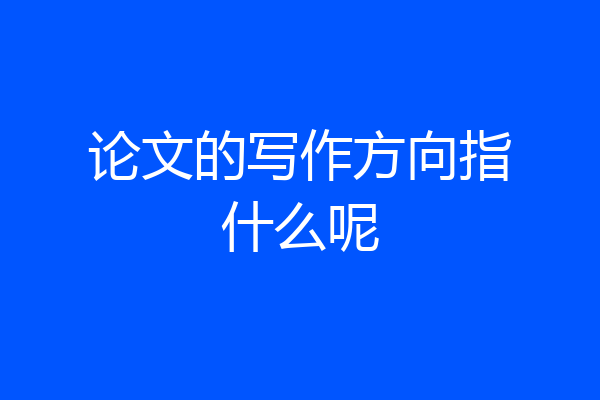 论文的写作方向指什么呢