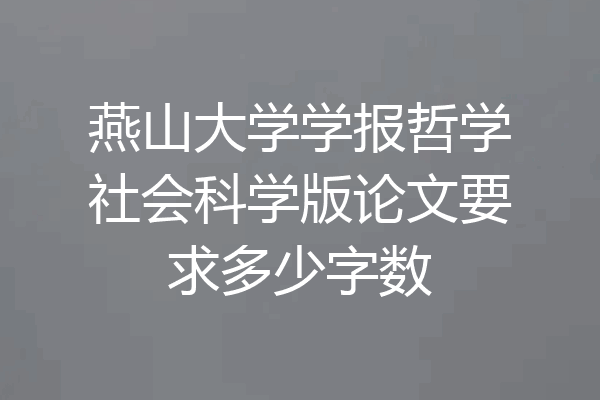 燕山大学学报哲学社会科学版论文要求多少字数
