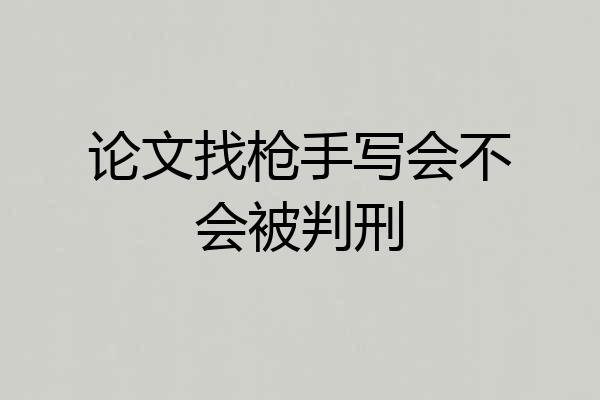 论文找枪手写会不会被判刑