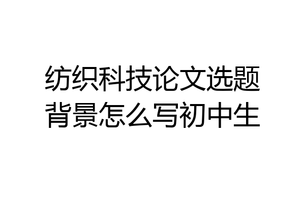 纺织科技论文选题背景怎么写初中生
