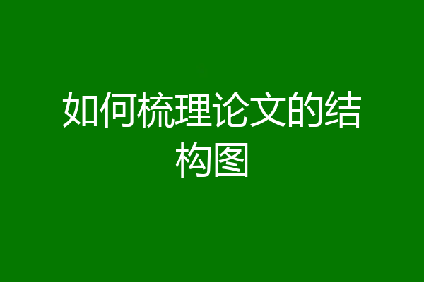 如何梳理论文的结构图