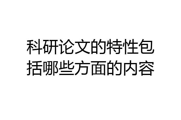 科研论文的特性包括哪些方面的内容