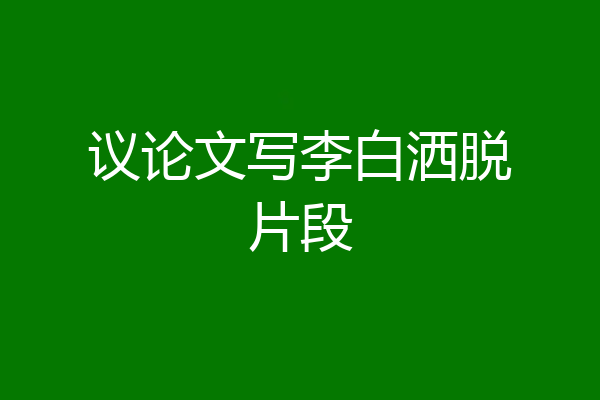 议论文写李白洒脱片段