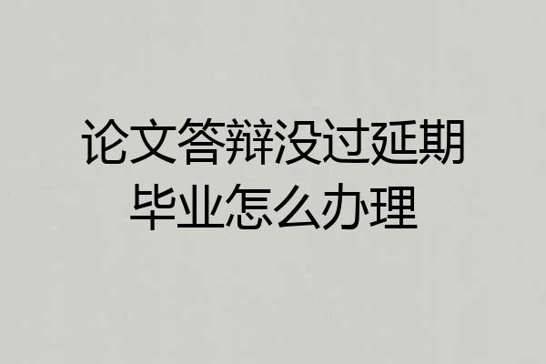 论文答辩没过延期毕业怎么办理