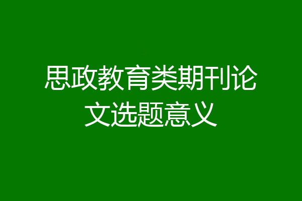 思政教育类期刊论文选题意义