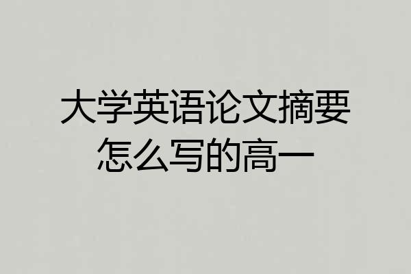 大学英语论文摘要怎么写的高一
