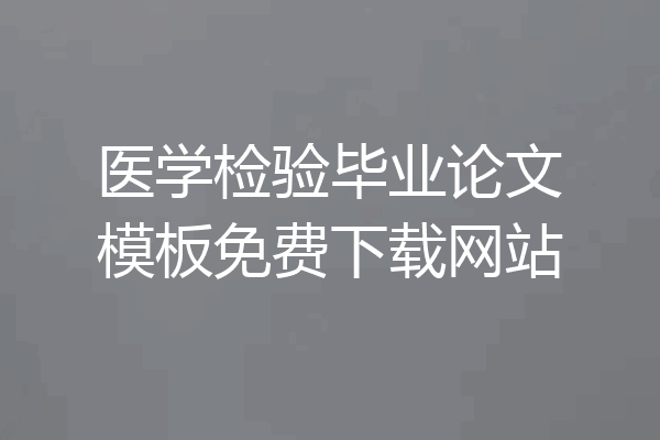 医学检验毕业论文模板免费下载网站