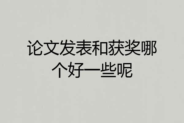 论文发表和获奖哪个好一些呢