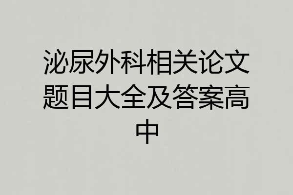 泌尿外科相关论文题目大全及答案高中