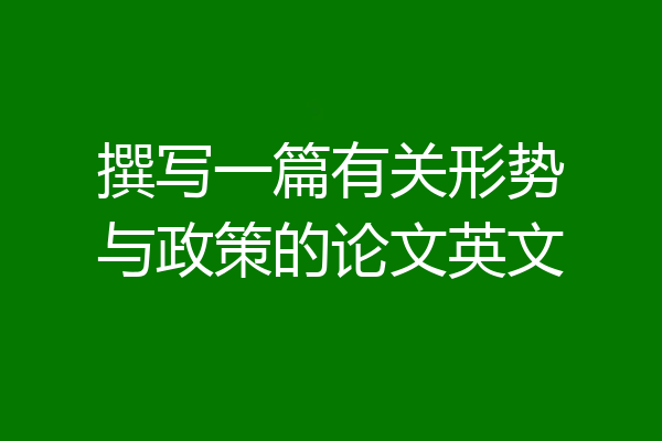 撰写一篇有关形势与政策的论文英文