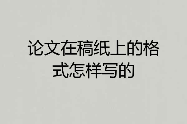 论文在稿纸上的格式怎样写的