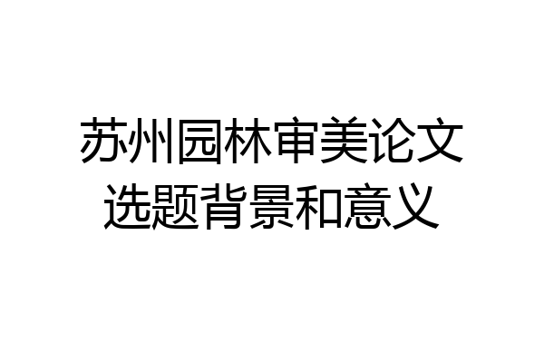 苏州园林审美论文选题背景和意义