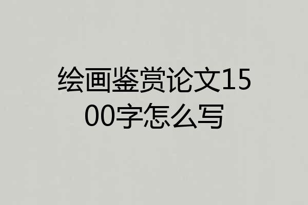 绘画鉴赏论文1500字怎么写
