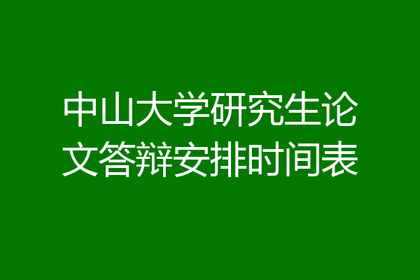 中山大学研究生论文答辩安排时间表