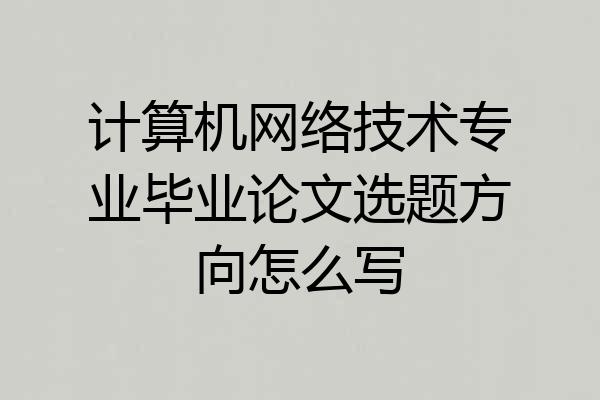 计算机网络技术专业毕业论文选题方向怎么写