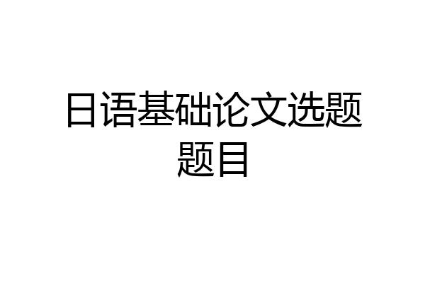 日语基础论文选题题目
