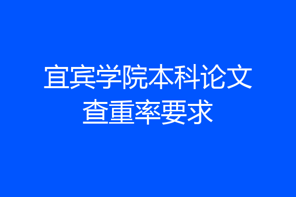 宜宾学院本科论文查重率要求