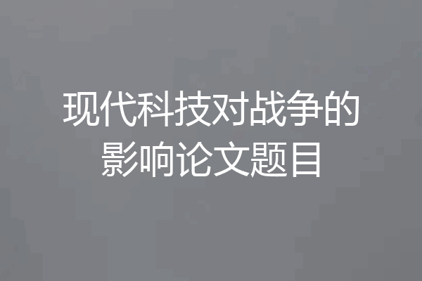 现代科技对战争的影响论文题目
