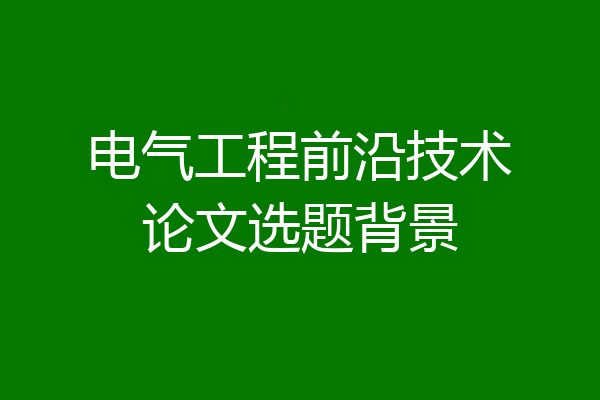 电气工程前沿技术论文选题背景