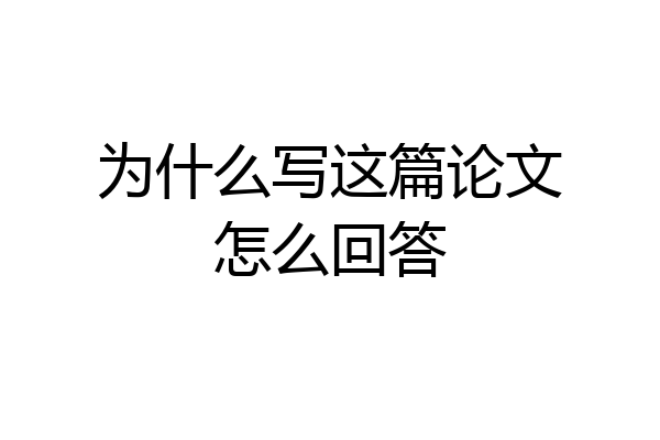 为什么写这篇论文怎么回答