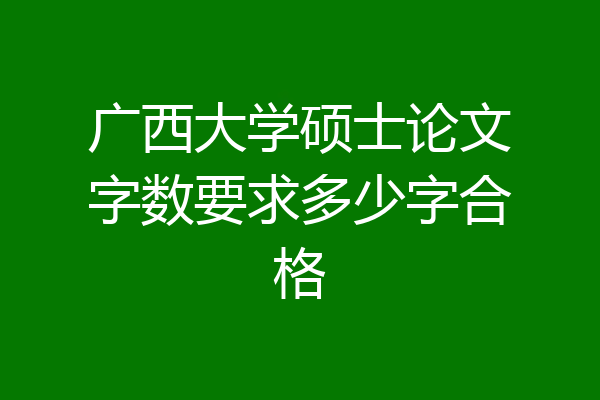 广西大学硕士论文字数要求多少字合格