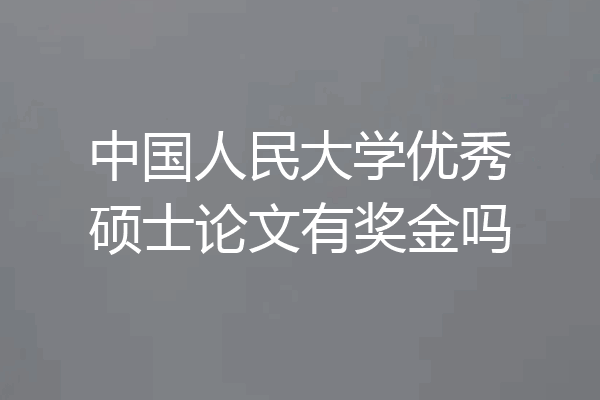 中国人民大学优秀硕士论文有奖金吗