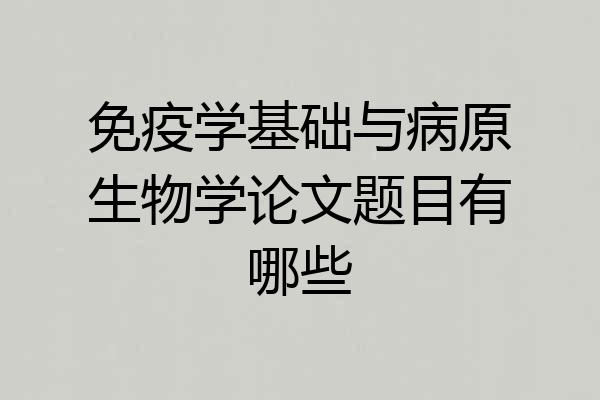 免疫学基础与病原生物学论文题目有哪些