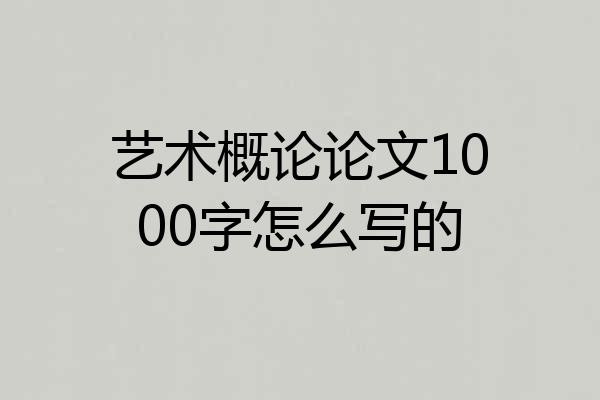 艺术概论论文1000字怎么写的
