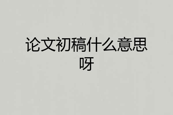 论文初稿什么意思呀