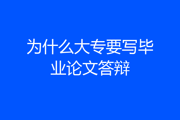 为什么大专要写毕业论文答辩