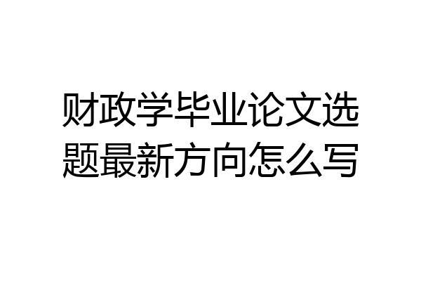 财政学毕业论文选题最新方向怎么写