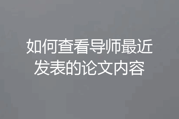 如何查看导师最近发表的论文内容
