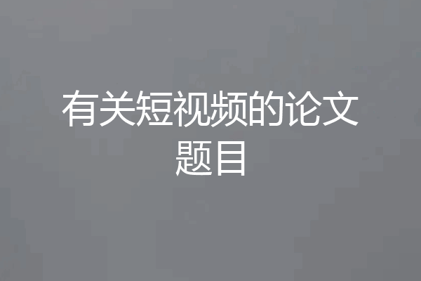 有关短视频的论文题目