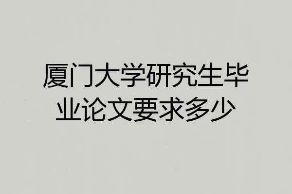厦门大学研究生毕业论文要求多少
