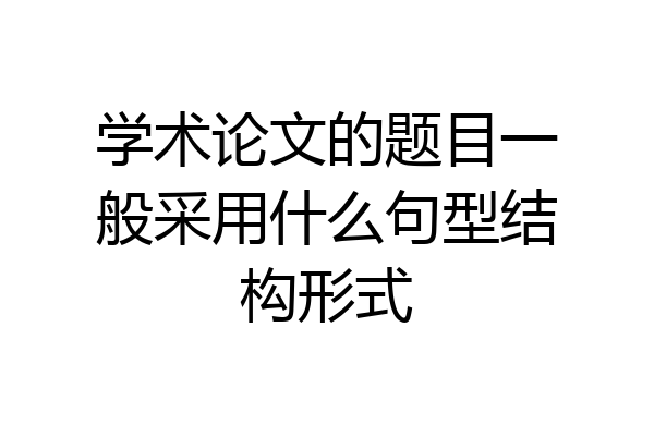 学术论文的题目一般采用什么句型结构形式