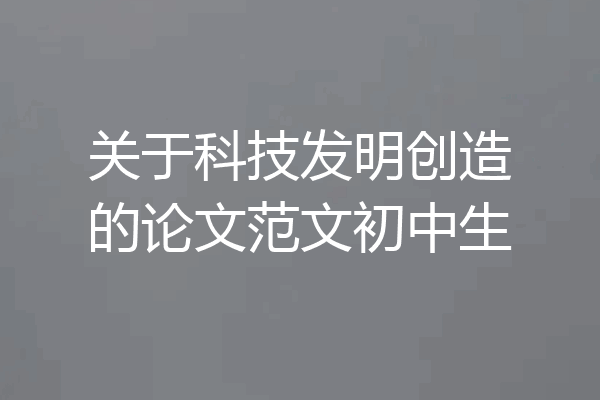 关于科技发明创造的论文范文初中生