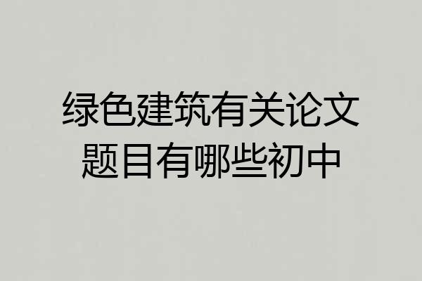 绿色建筑有关论文题目有哪些初中