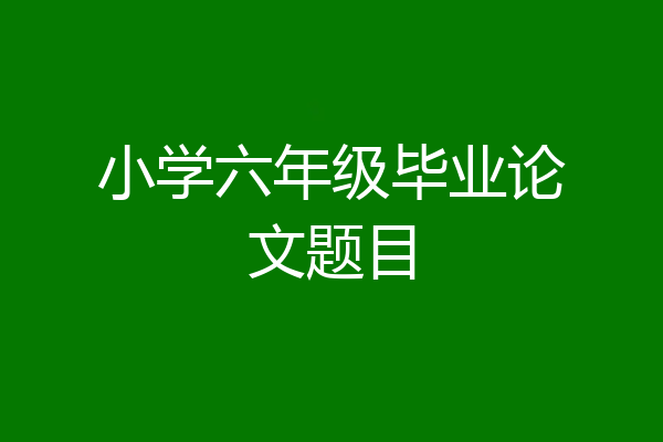 小学六年级毕业论文题目