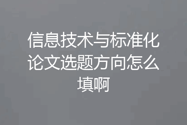 信息技术与标准化论文选题方向怎么填啊