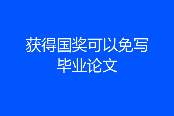 获得国奖可以免写毕业论文