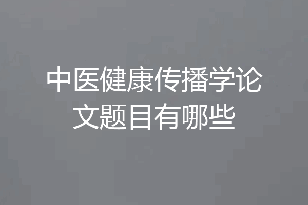 中医健康传播学论文题目有哪些