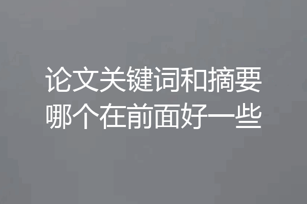 论文关键词和摘要哪个在前面好一些