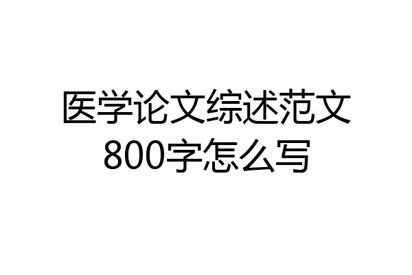 医学论文综述范文800字怎么写