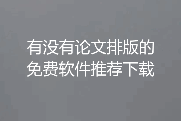 有没有论文排版的免费软件推荐下载