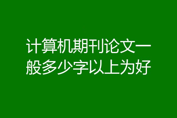 计算机期刊论文一般多少字以上为好